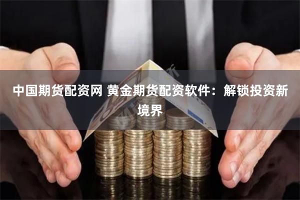 中国期货配资网 黄金期货配资软件：解锁投资新境界