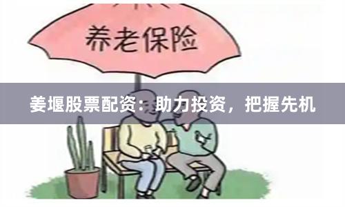 姜堰股票配资：助力投资，把握先机