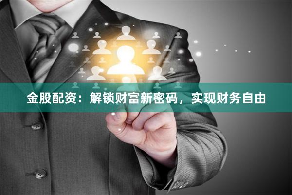 金股配资：解锁财富新密码，实现财务自由