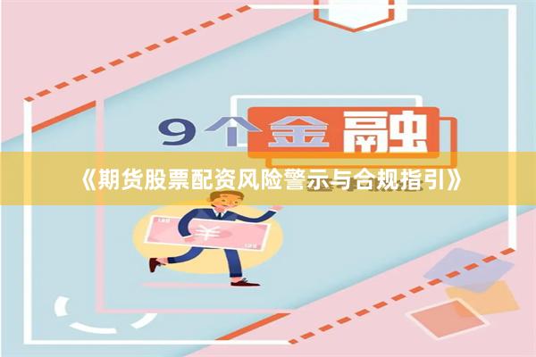 《期货股票配资风险警示与合规指引》