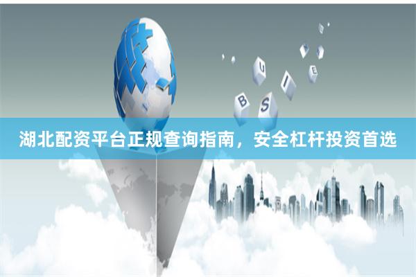 湖北配资平台正规查询指南，安全杠杆投资首选