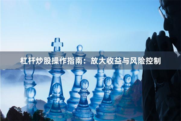 杠杆炒股操作指南：放大收益与风险控制