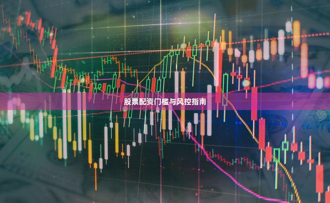 股票配资门槛与风控指南
