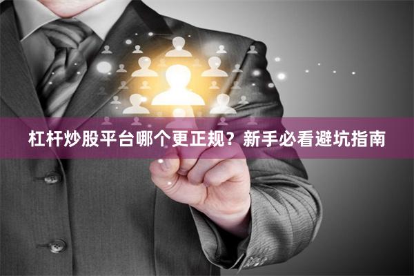 杠杆炒股平台哪个更正规？新手必看避坑指南