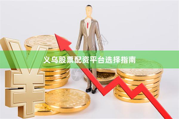 义乌股票配资平台选择指南