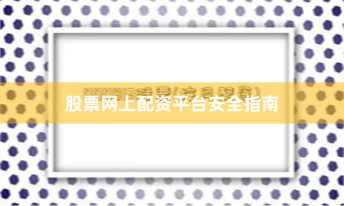 股票网上配资平台安全指南