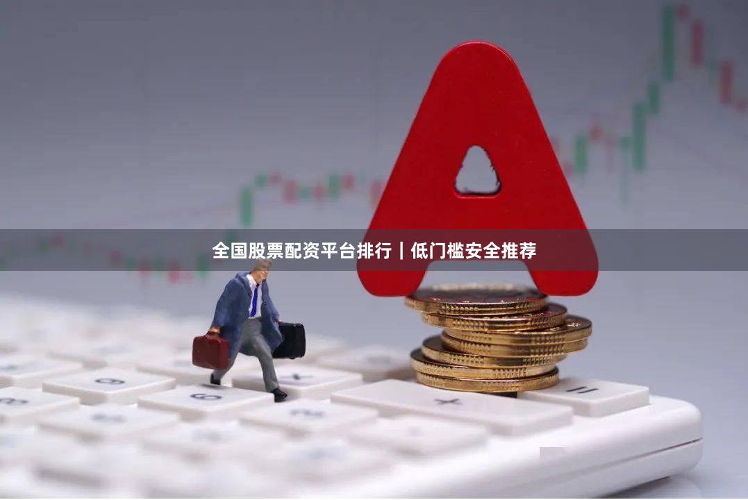 全国股票配资平台排行｜低门槛安全推荐