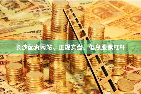 长沙配资网站、正规实盘、低息股票杠杆