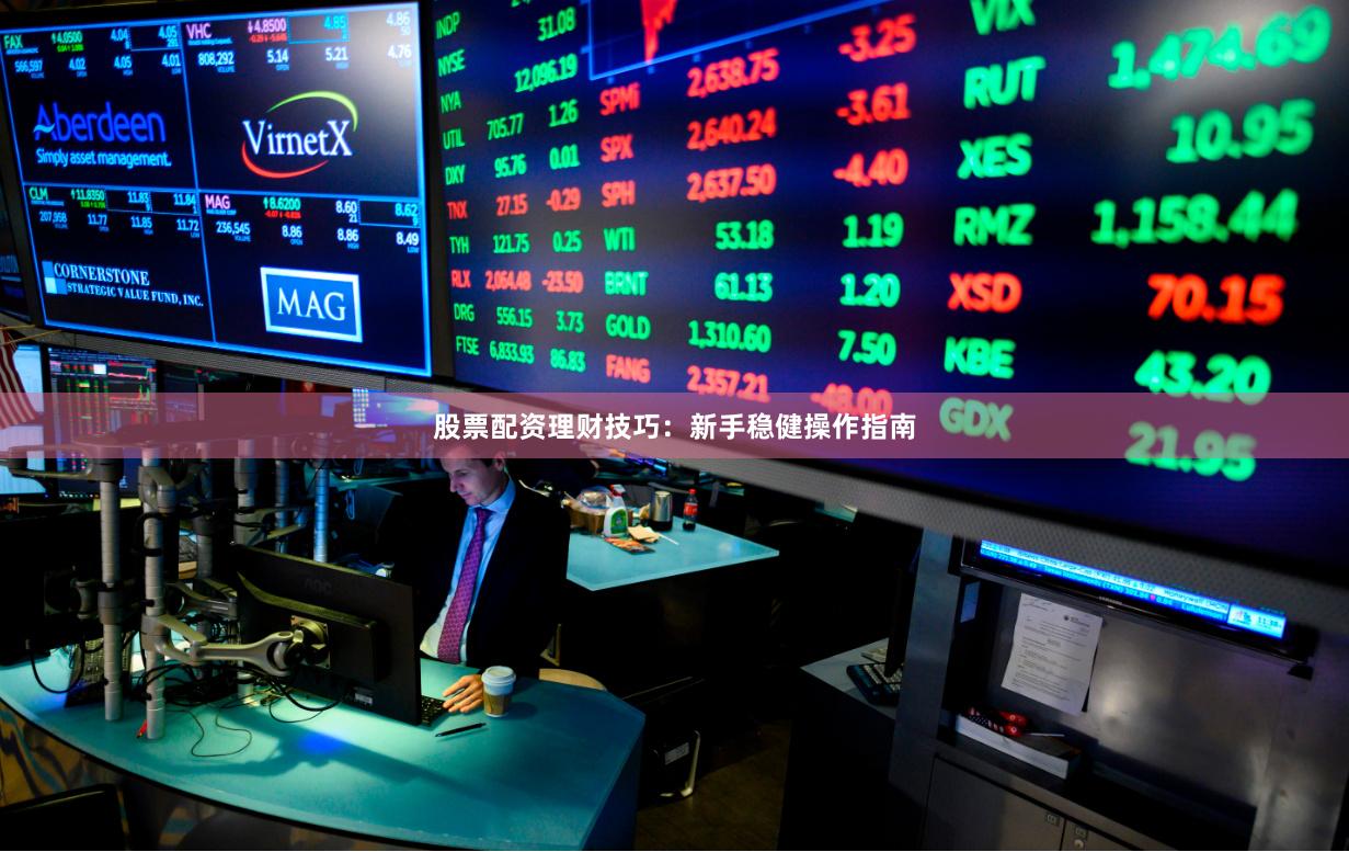 股票配资理财技巧：新手稳健操作指南