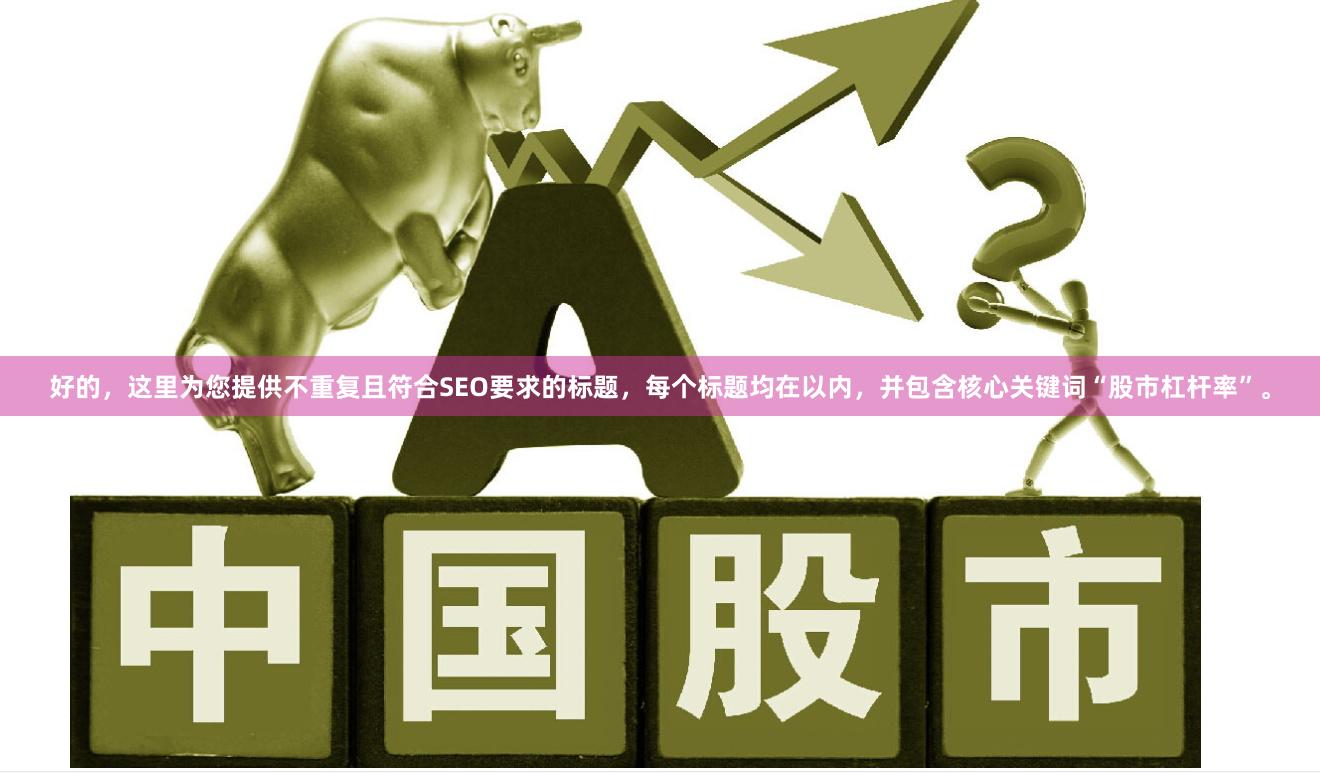 好的，这里为您提供不重复且符合SEO要求的标题，每个标题均在以内，并包含核心关键词“股市杠杆率”。