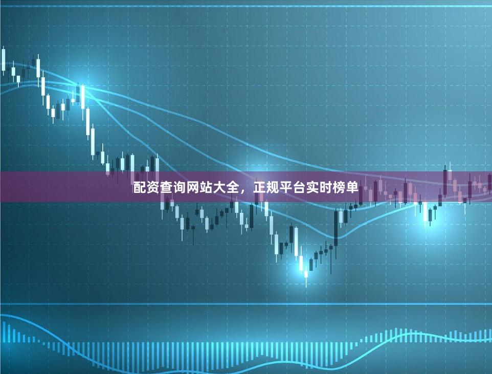 配资查询网站大全，正规平台实时榜单
